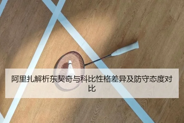 阿里扎解析东契奇与科比性格差异及防守态度对比
